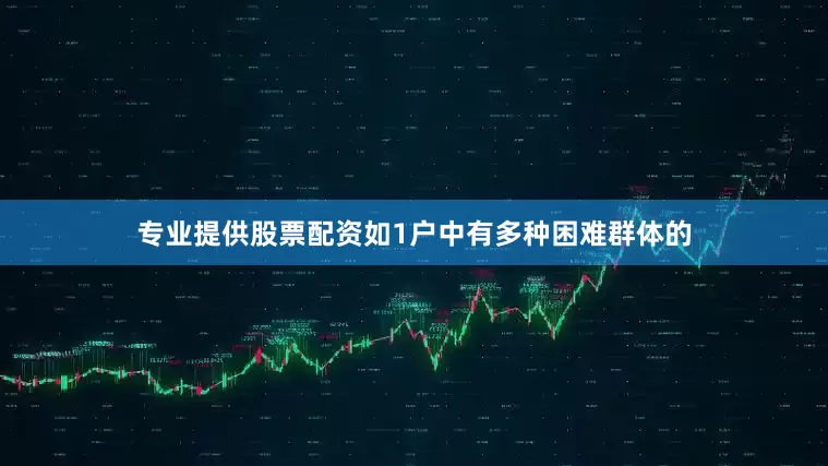 专业提供股票配资如1户中有多种困难群体的