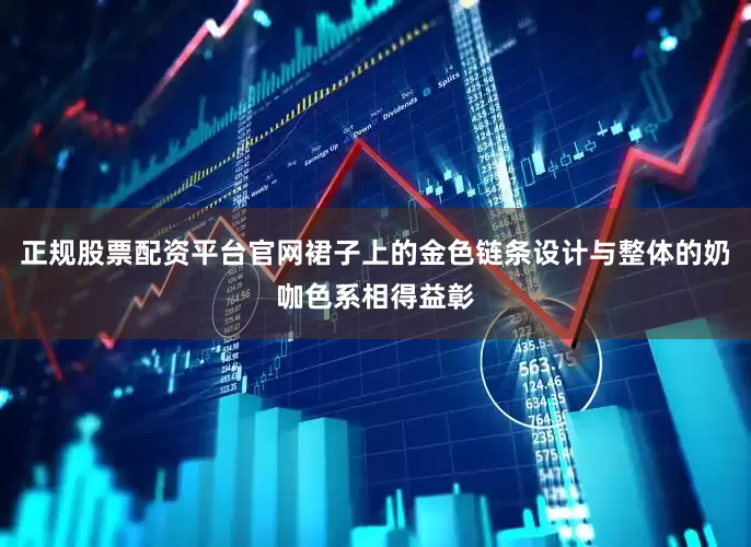 正规股票配资平台官网裙子上的金色链条设计与整体的奶咖色系相得益彰