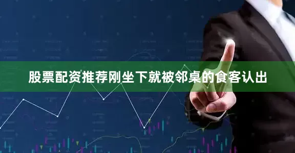 股票配资推荐刚坐下就被邻桌的食客认出