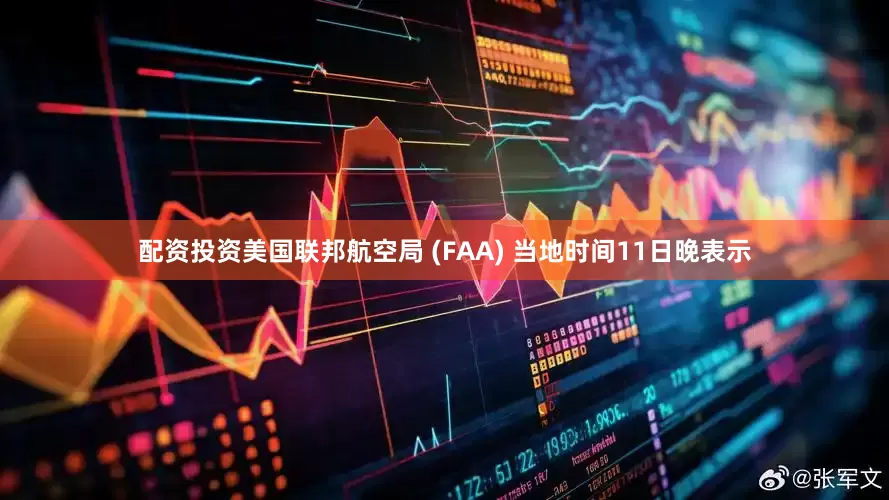 配资投资美国联邦航空局 (FAA) 当地时间11日晚表示