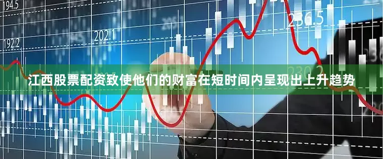 江西股票配资致使他们的财富在短时间内呈现出上升趋势