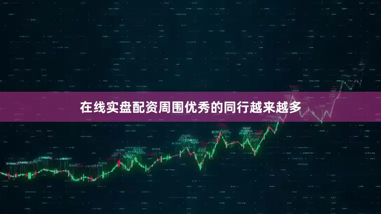 在线实盘配资周围优秀的同行越来越多