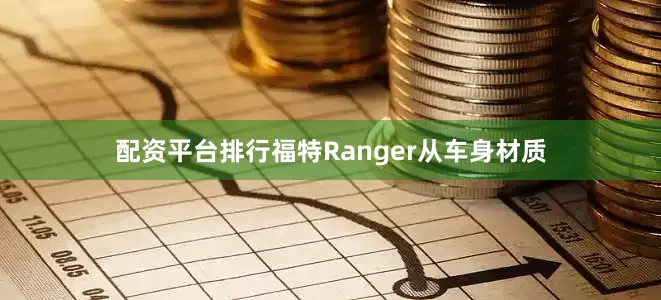 配资平台排行福特Ranger从车身材质