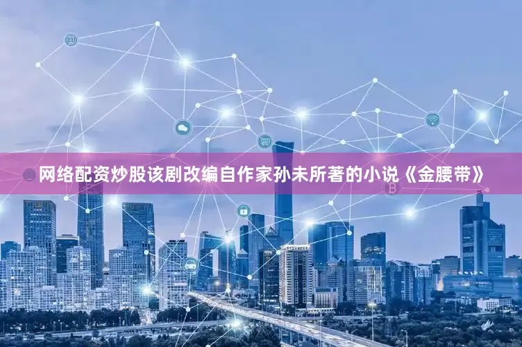 网络配资炒股该剧改编自作家孙未所著的小说《金腰带》