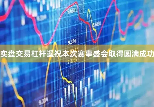 实盘交易杠杆遥祝本次赛事盛会取得圆满成功
