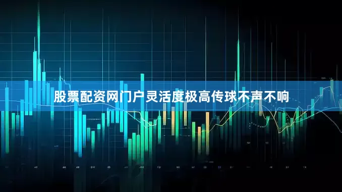 股票配资网门户灵活度极高传球不声不响