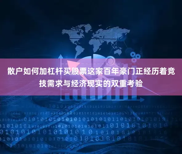 散户如何加杠杆买股票这家百年豪门正经历着竞技需求与经济现实的双重考验