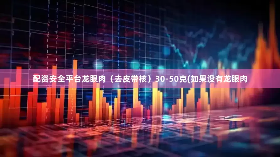 配资安全平台龙眼肉（去皮带核）30-50克(如果没有龙眼肉