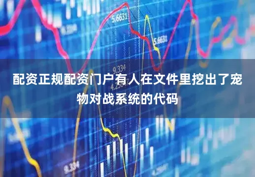 配资正规配资门户有人在文件里挖出了宠物对战系统的代码