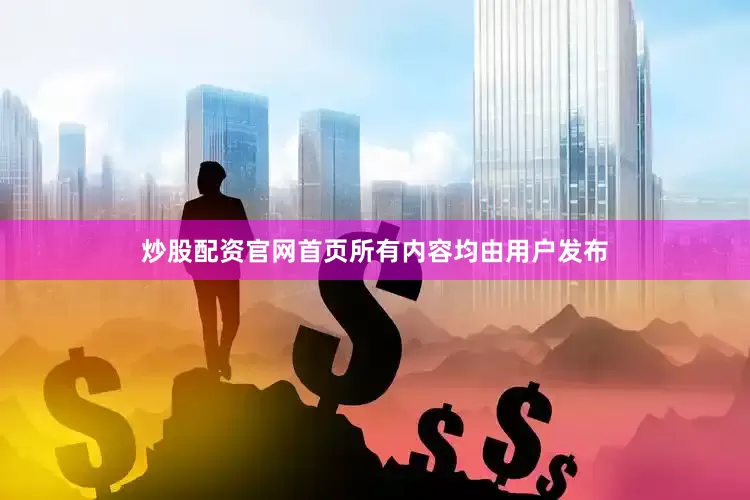 炒股配资官网首页所有内容均由用户发布