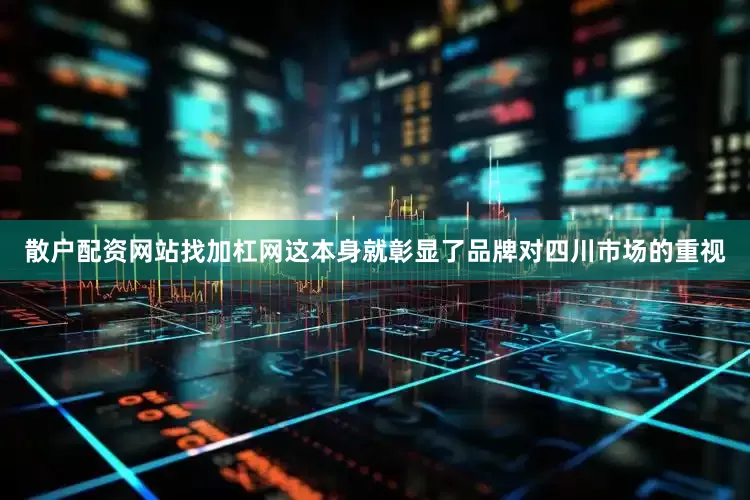 散户配资网站找加杠网这本身就彰显了品牌对四川市场的重视