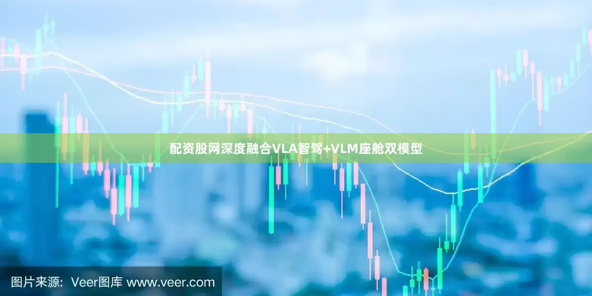 配资股网深度融合VLA智驾+VLM座舱双模型