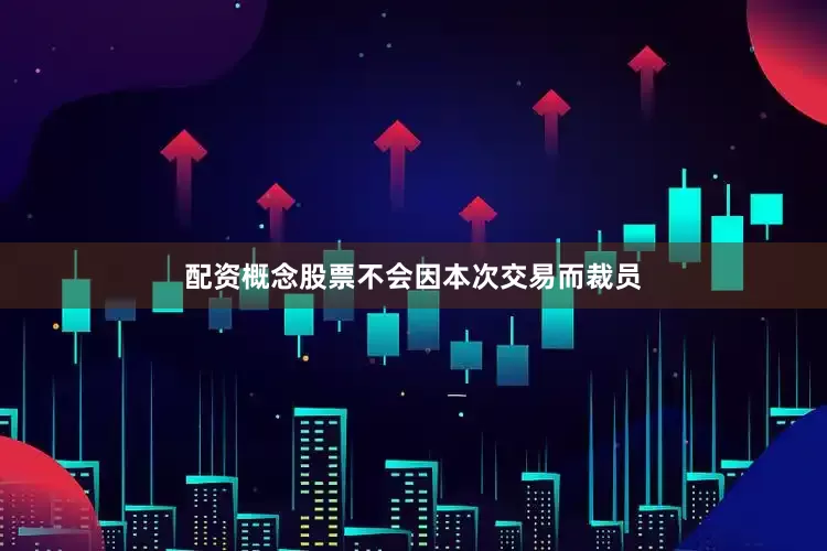 配资概念股票不会因本次交易而裁员