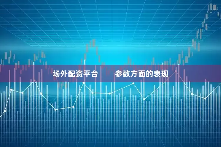 场外配资平台        参数方面的表现