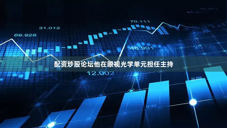 配资炒股论坛他在眼视光学单元担任主持