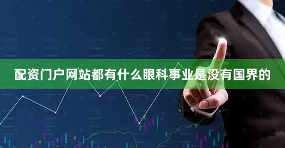 配资门户网站都有什么眼科事业是没有国界的
