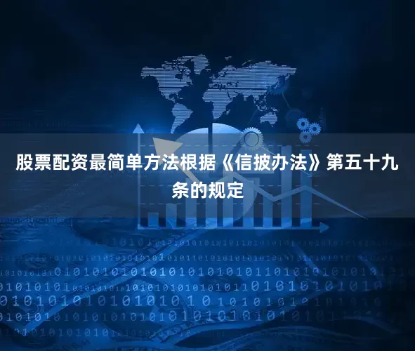 股票配资最简单方法　　根据《信披办法》第五十九条的规定