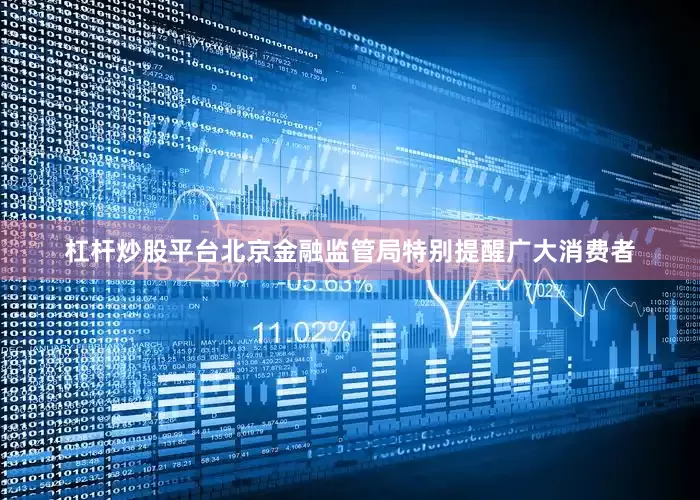 杠杆炒股平台　　北京金融监管局特别提醒广大消费者